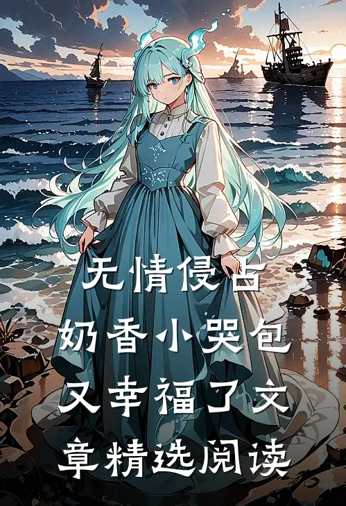 无情侵占，奶香小哭包又幸福了文章精选阅读