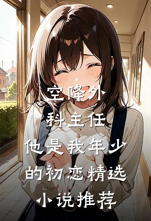 空降外科主任，他是我年少的初恋精选小说推荐