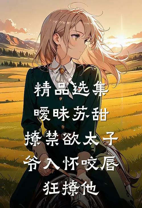 精品选集暧昧苏甜:撩禁欲太子爷入怀 (咬唇,狂撩他 )