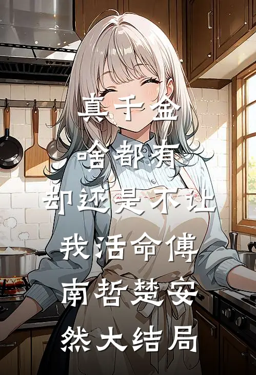真千金啥都有，却还是不让我活命傅南哲楚安然大结局