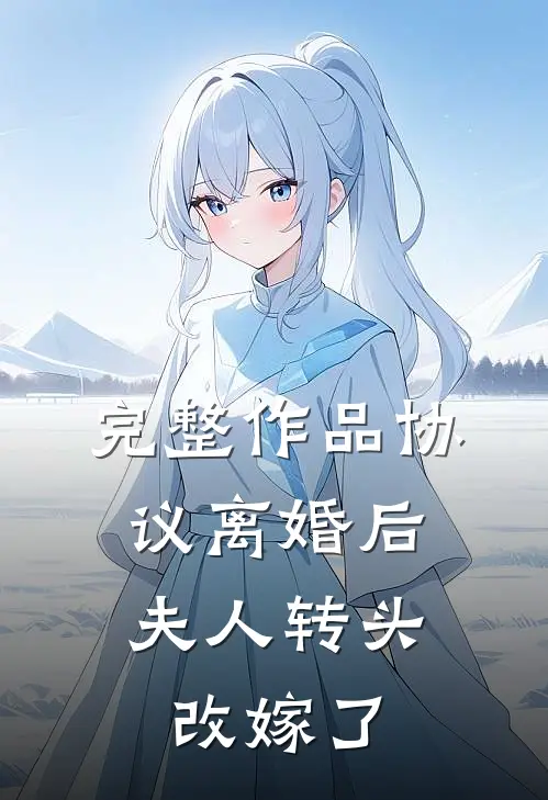 完整作品协议离婚后，夫人转头改嫁了