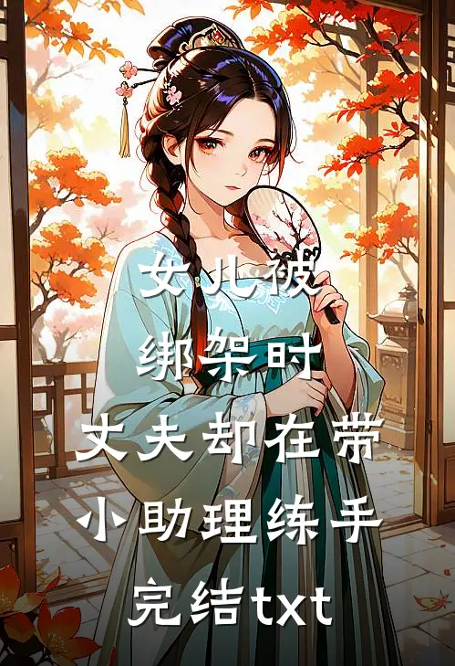 女儿被绑架时，丈夫却在带小助理练手完结txt