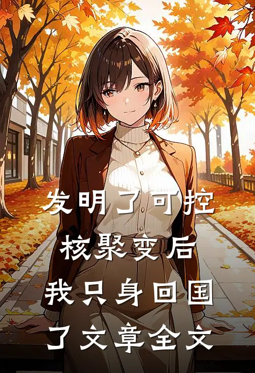 发明了可控核聚变后，我只身回国了文章全文