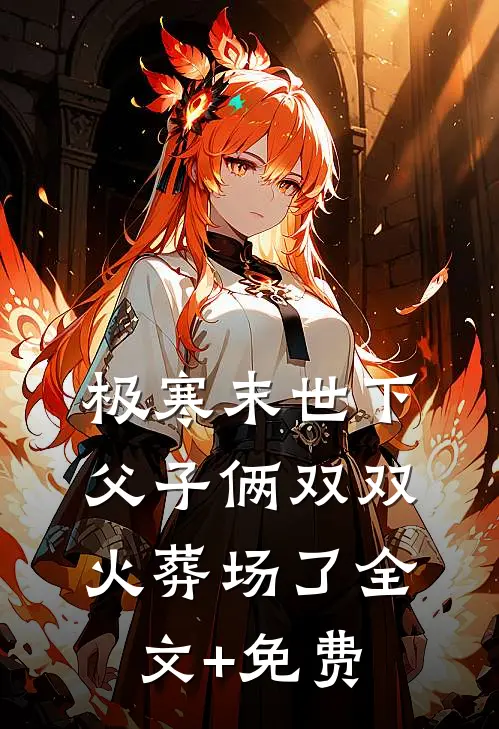 极寒末世下父子俩双双火葬场了全文+免费