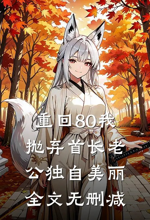 重回80我抛弃首长老公独自美丽全文无删减