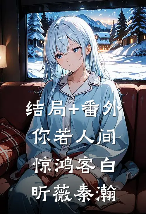 结局+番外你若人间惊鸿客白昕薇秦瀚