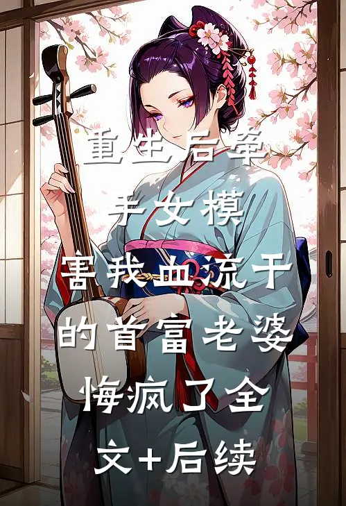 重生后牵手女模，害我血流干的首富老婆悔疯了全文+后续
