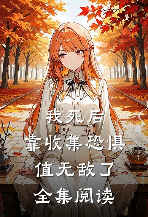 我死后，靠收集恐惧值无敌了全集阅读