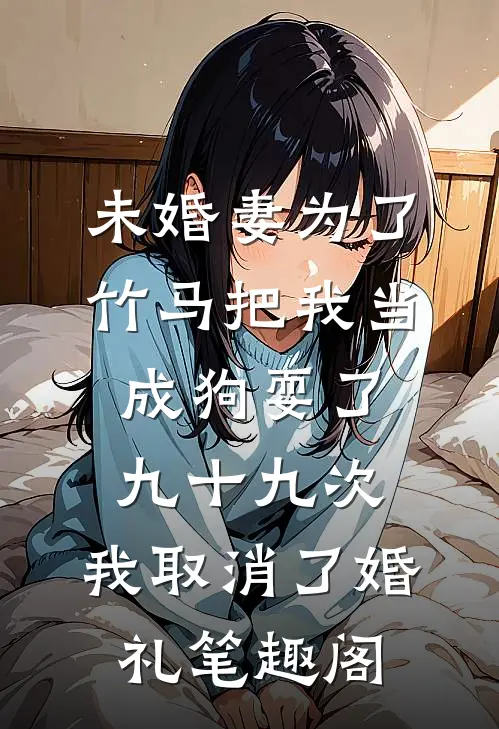 未婚妻为了竹马把我当成狗耍了九十九次，我取消了婚礼笔趣阁