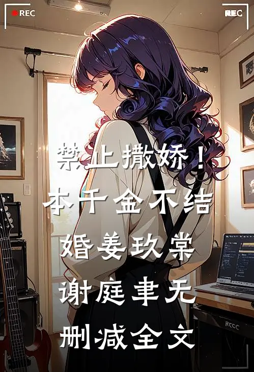 禁止撒娇！本千金不结婚姜玖棠谢庭聿无删减全文