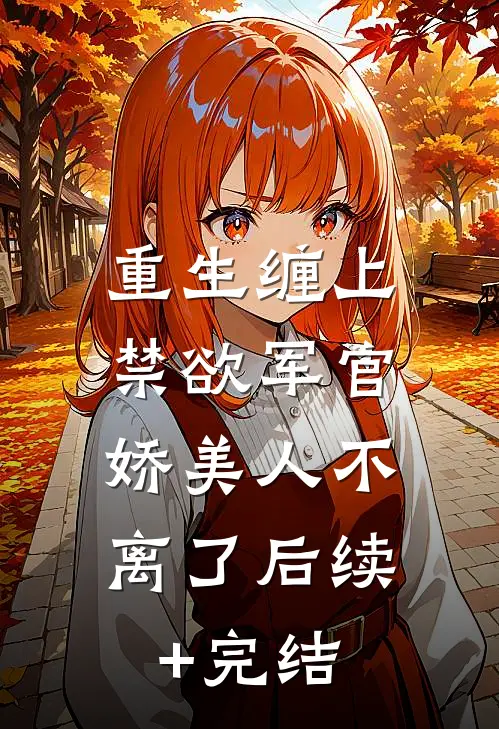 重生缠上禁欲军官，娇美人不离了后续+完结