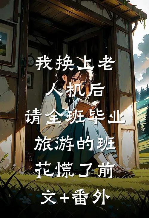 我换上老人机后，请全班毕业旅游的班花慌了前文+番外