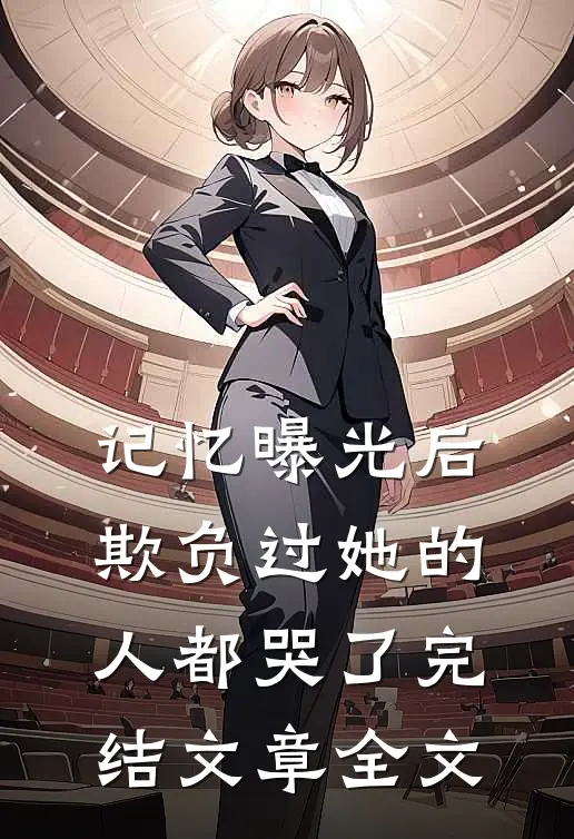 记忆曝光后,欺负过她的人都哭了完结文章全文