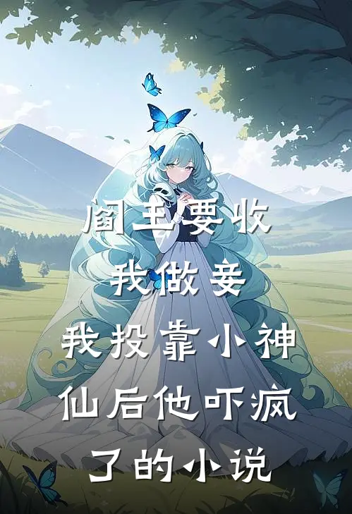 阎王要收我做妾，我投靠小神仙后他吓疯了的小说