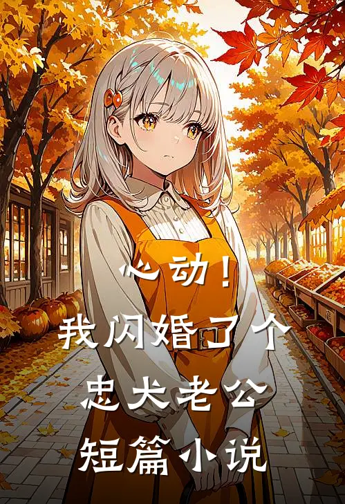 心动！我闪婚了个忠犬老公短篇小说
