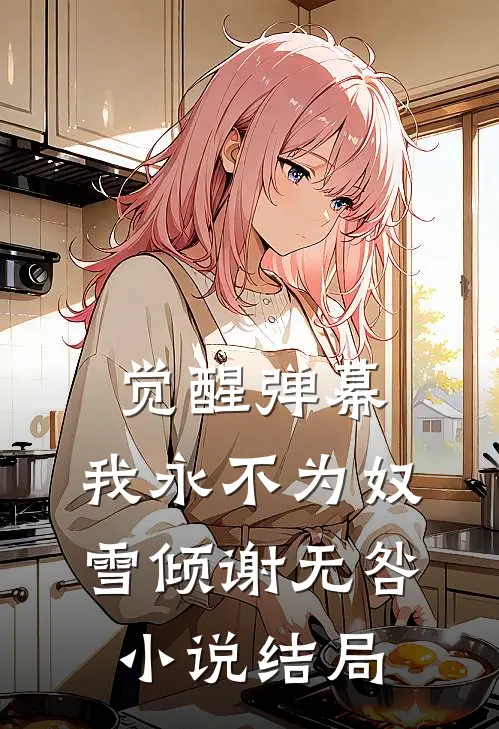 觉醒弹幕，我永不为奴雪倾谢无咎小说结局