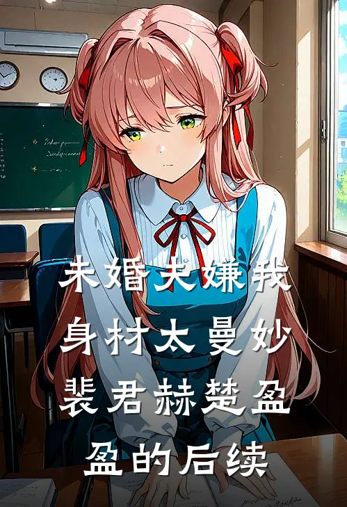 未婚夫嫌我身材太曼妙裴君赫楚盈盈的后续