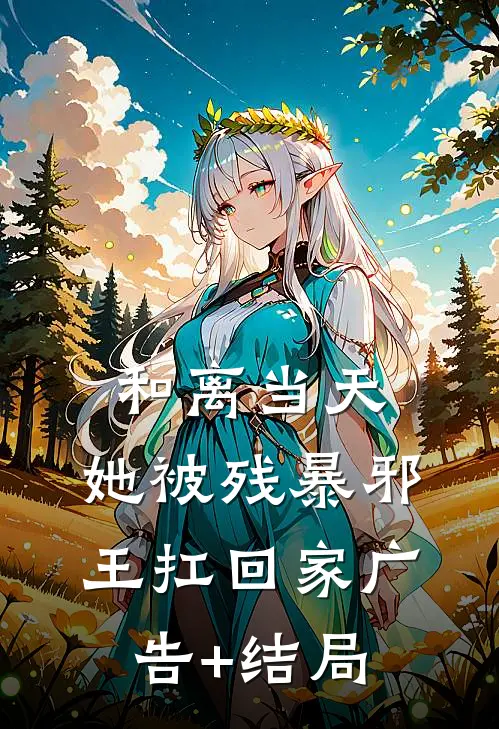 和离当天，她被残暴邪王扛回家广告+结局