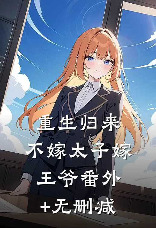 重生归来，不嫁太子嫁王爷番外+无删减