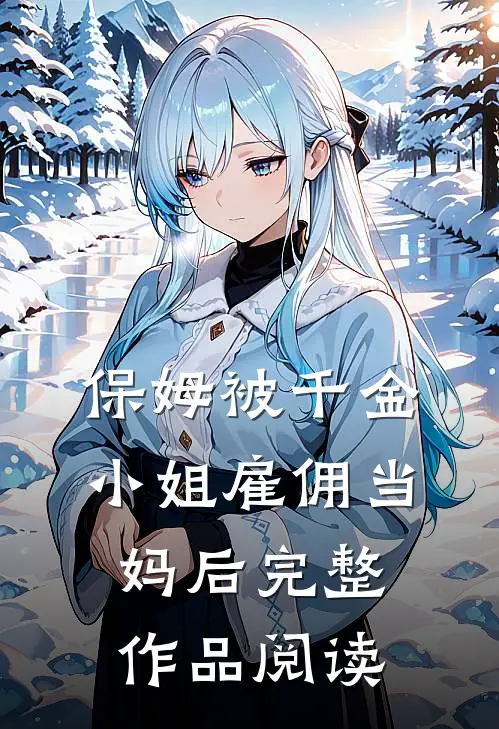 保姆被千金小姐雇佣当妈后完整作品阅读