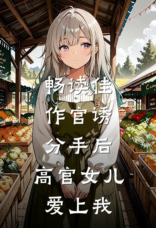 畅读佳作官诱：分手后，高官女儿爱上我