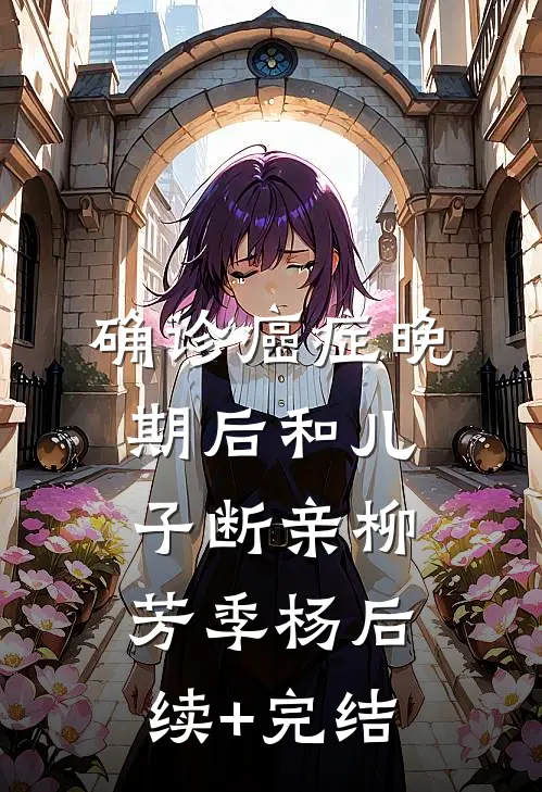 确诊癌症晚期后和儿子断亲柳芳季杨后续+完结