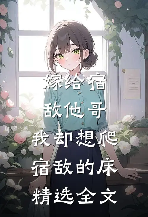 嫁给宿敌他哥，我却想爬宿敌的床精选全文