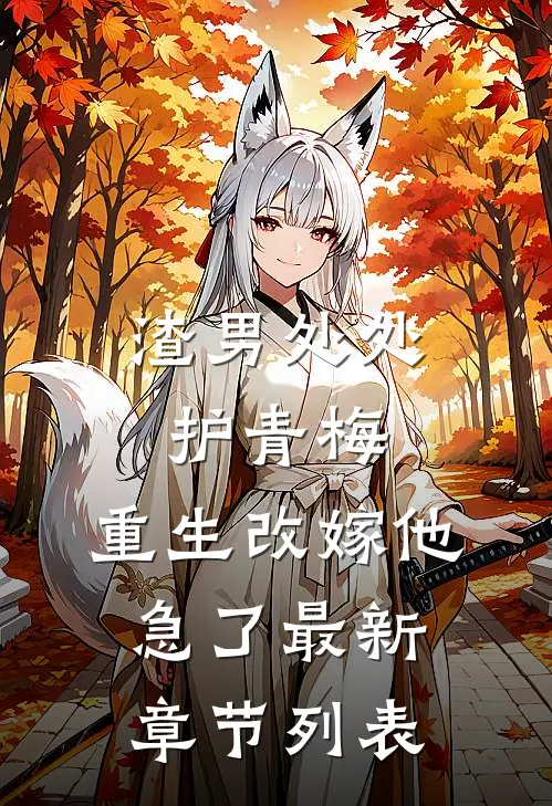 渣男处处护青梅，重生改嫁他急了最新章节列表