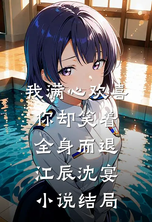 我满心欢喜，你却笑着全身而退江辰沈宴小说结局