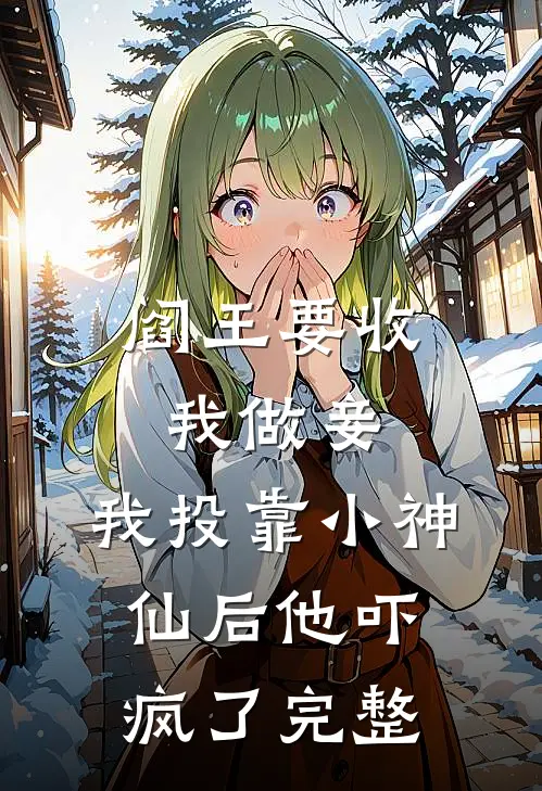 阎王要收我做妾，我投靠小神仙后他吓疯了完整