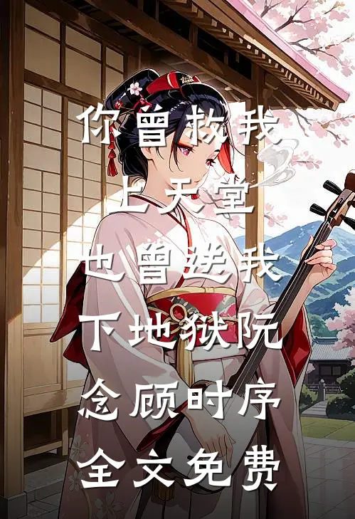 你曾救我上天堂，也曾送我下地狱阮念顾时序全文免费