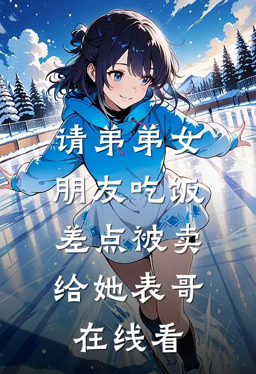 请弟弟女朋友吃饭，差点被卖给她表哥在线看