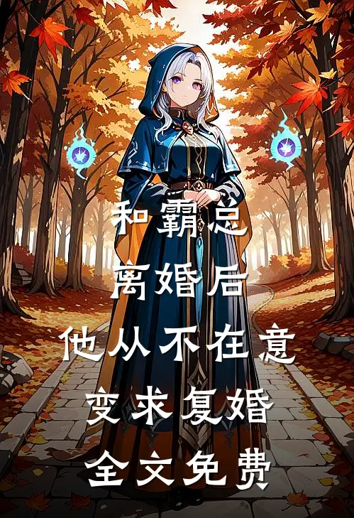 和霸总离婚后，他从不在意变求复婚全文免费