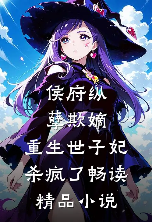 侯府纵孽欺嫡，重生世子妃杀疯了畅读精品小说