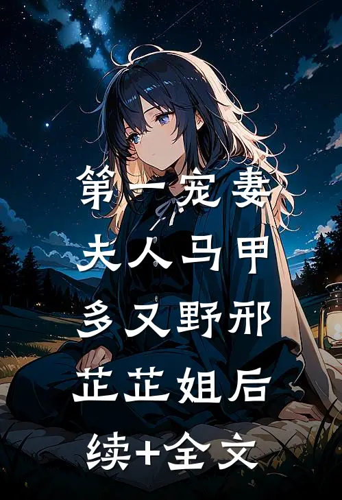 第一宠妻：夫人马甲多又野邢芷芷姐后续+全文