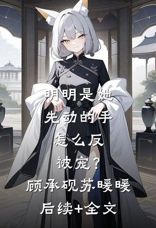 明明是她先动的手，怎么反被宠？顾承砚苏暖暖后续+全文