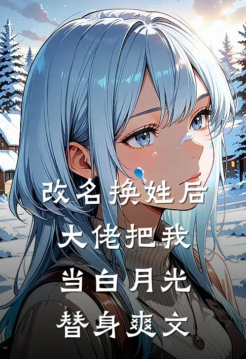 改名换姓后，大佬把我当白月光替身爽文