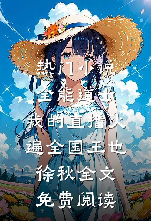 热门小说全能道士：我的直播火遍全国王也徐秋全文免费阅读