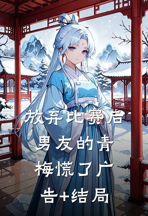 放弃比赛后，男友的青梅慌了广告+结局
