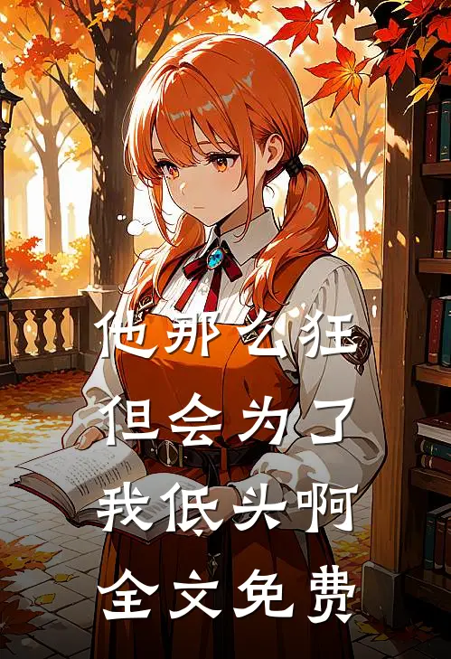 他那么狂，但会为了我低头啊全文免费