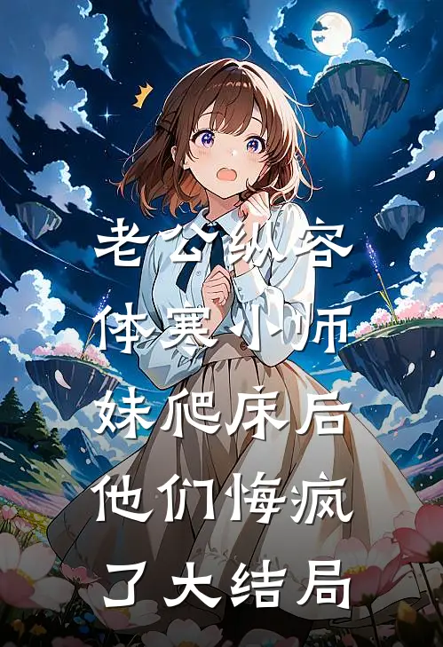 老公纵容体寒小师妹爬床后，他们悔疯了大结局