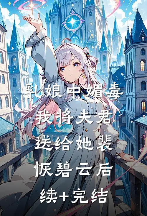 乳娘中媚毒，我将夫君送给她裴恹碧云后续+完结