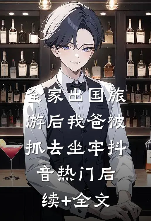全家出国旅游后我爸被抓去坐牢抖音热门后续+全文