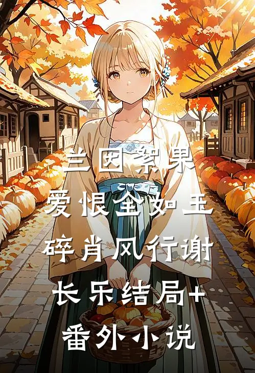 兰因絮果，爱恨全如玉碎肖风行谢长乐结局+番外小说