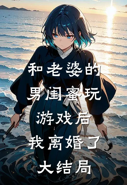 和老婆的男闺蜜玩游戏后，我离婚了大结局