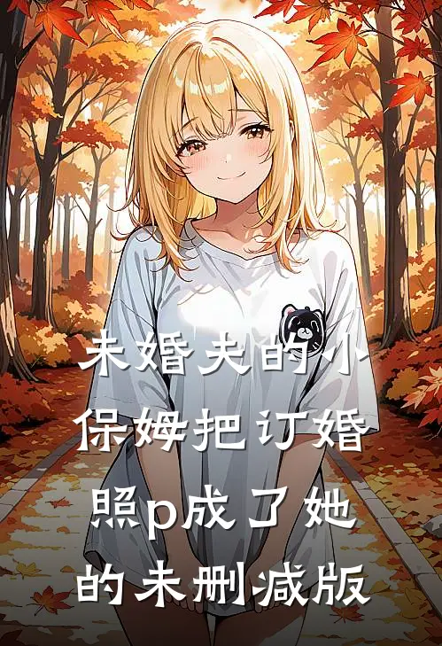 未婚夫的小保姆把订婚照p成了她的未删减版