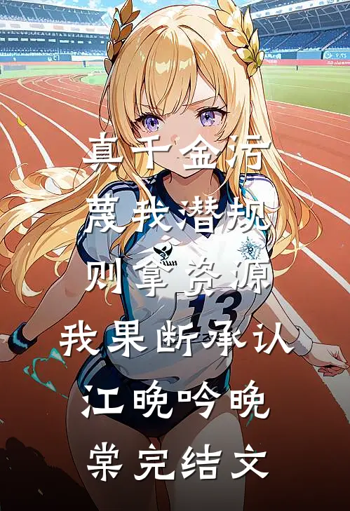 真千金污蔑我潜规则拿资源，我果断承认江晚吟晚棠完结文