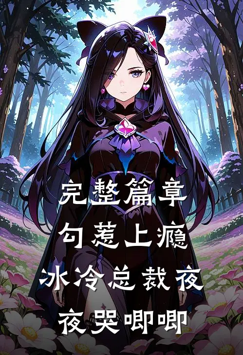 完整篇章勾惹上瘾，冰冷总裁夜夜哭唧唧