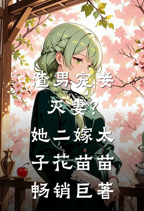渣男宠妾灭妻?她二嫁太子花苗苗畅销巨著