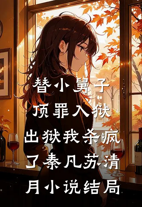 替小舅子顶罪入狱，出狱我杀疯了秦凡苏清月小说结局